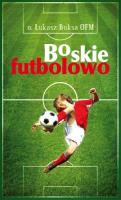 Boskie Futbolowo. Autor: o. Łukasz Buksa OFM. SmakLiter.pl Okładka książki Boskie Futbolowo