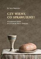 Czy wiemy, co sprawujemy?. Autor: Ks. Jerzy Bagrowicz. SmakLiter.pl Okładka książki Czy wiemy, co sprawujemy?