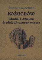 Kożuchów Studia z dziejów średniowiecznego miasta. Autor: Karczewska Joanna. SmakLiter.pl Okładka książki Kożuchów Studia z dziejów średniowiecznego miasta