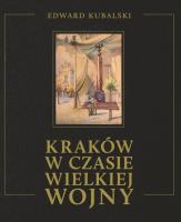 Kraków w czasie Wielkiej Wojny Szkic kronikarski. Autor: Kubalski Edward. SmakLiter.pl Okładka książki Kraków w czasie Wielkiej Wojny Szkic kronikarski