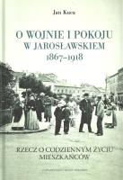 O wojnie i pokoju w Jarosławskiem 1867-1918. Autor: Kuca Jan. SmakLiter.pl Okładka książki O wojnie i pokoju w Jarosławskiem 1867-1918