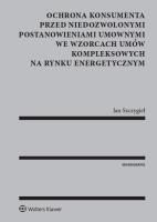 Okładka książki Ochrona konsumenta przed niedozwolonymi postanowieniami umownymi we wzorcach umów kompleksowych na rynku energetycznym