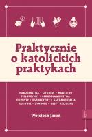 Okładka książki Praktycznie o katolickich praktykach