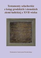 Okładka książki Testamenty szlacheckie z ksiąg grodzkich i ziemskich ziemi halickiej z XVII wieku