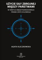 UŻYCIE SIŁY ZBROJNEJ MIĘDZY PAŃSTWAMI W ŚWIETLE MIĘDZYNARODOWEGO PRAWA ZWYCZAJOWEGO. Autor: AGATA KLECZKOWSKA. SmakLiter.pl Okładka książki UŻYCIE SIŁY ZBROJNEJ MIĘDZY PAŃSTWAMI W ŚWIETLE MIĘDZYNARODOWEGO PRAWA ZWYCZAJOWEGO