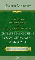 WYKORZYSTAJ SWÓJ POTENCJAŁ PRZEZ POTĘGĘ PODŚWIADOMOŚCI ZDOBĄDŹ PEWNOŚĆ SIEBIE I POCZUCIE WŁASNEJ WARTOŚCI. Autor: Joseph Murphy. SmakLiter.pl Okładka książki WYKORZYSTAJ SWÓJ POTENCJAŁ PRZEZ POTĘGĘ PODŚWIADOMOŚCI ZDOBĄDŹ PEWNOŚĆ SIEBIE I POCZUCIE WŁASNEJ WARTOŚCI