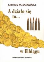 A działo się to... w Elblągu. Autor: Kaz Ostaszewicz Kazimierz. SmakLiter.pl Okładka książki A działo się to... w Elblągu