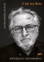 Cały ten Kutz Biografia niepokorna. Autor: Klich Aleksandra. SmakLiter.pl Okładka książki Cały ten Kutz Biografia niepokorna