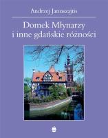 Domek Młynarzy i inne gdańskie różności. Autor: Januszajtis Andrzej. SmakLiter.pl Okładka książki Domek Młynarzy i inne gdańskie różności