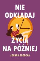 Nie odkładaj życia na później. Autor: Godecka Joanna. SmakLiter.pl Okładka książki Nie odkładaj życia na później