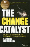 The Change Catalyst Secrets to Successful and Sustainable Business Change. Autor: Macpherson Campbell. SmakLiter.pl Okładka książki The Change Catalyst Secrets to Successful and Sustainable Business Change