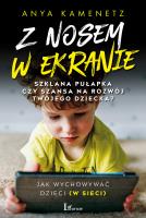 Z NOSEM W EKRANIE SZKLANA PUŁAPKA CZY SZANSA NA ROZWÓJ TWOJEGO DZIECKA. Autor: ANYA KAMENETZ. SmakLiter.pl Okładka książki Z NOSEM W EKRANIE SZKLANA PUŁAPKA CZY SZANSA NA ROZWÓJ TWOJEGO DZIECKA