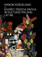 Egoiści Trzecia droga w kulturze polskiej lat 80. Autor: red. Kościelniak Marcin. SmakLiter.pl Okładka książki Egoiści Trzecia droga w kulturze polskiej lat 80