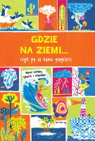 GDZIE NA ZIEMI CZYLI PO CO KOMU GEOGRAFIA PRAWIE WSZYSTKO O. Autor: James Doyle, Clive Gifford; ilustracje: Andrew Pinder. SmakLiter.pl Okładka książki GDZIE NA ZIEMI CZYLI PO CO KOMU GEOGRAFIA PRAWIE WSZYSTKO O