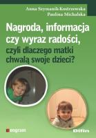 Nagroda informacja czy wyraz radości czyli dlaczego matki chwalą swoje dzieci?. Autor: Anna Szymanik-Kostrzewska, Michalska Paulina. SmakLiter.pl Okładka książki Nagroda informacja czy wyraz radości czyli dlaczego matki chwalą swoje dzieci?