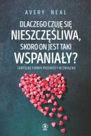 DLACZEGO CZUJĘ SIĘ NIESZCZĘŚLIWA SKORO ON JEST TAKI WSPANIAŁY. Autor: AVERY NEAL. SmakLiter.pl Okładka książki DLACZEGO CZUJĘ SIĘ NIESZCZĘŚLIWA SKORO ON JEST TAKI WSPANIAŁY
