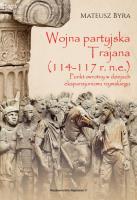 WOJNA PARTYJSKA TRAJANA 114-117 R. N.E. PUNKT ZWROTNY W DZIEJACH EKSPANSJONIZMU RZYMSKIEGO. Autor: Byra Mateusz. SmakLiter.pl Okładka książki WOJNA PARTYJSKA TRAJANA 114-117 R. N.E. PUNKT ZWROTNY W DZIEJACH EKSPANSJONIZMU RZYMSKIEGO