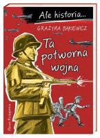 Ale historia Ta potworna wojna. Autor: Grażyna Bąkiewicz, Nowicki Artur. SmakLiter.pl Okładka książki Ale historia Ta potworna wojna