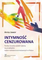 INTYMNOŚĆ CENZUROWANA PANIKA MORALNA WOKÓŁ RODZINY NA PRZYKŁADZIE RODZIN NIEHETERONORMATYWNYCH W POLSCE. Autor: Jawor Anna. SmakLiter.pl Okładka książki INTYMNOŚĆ CENZUROWANA PANIKA MORALNA WOKÓŁ RODZINY NA PRZYKŁADZIE RODZIN NIEHETERONORMATYWNYCH W POLSCE