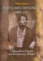 Okładka książki Bartłomiej Beniowski 1800-1867 Cosmopolitical Chartist and Revolutionary Refugee