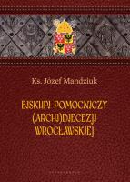 Biskupi pomocniczy (Archi)Diecezji Wrocławskiej. Autor: Ks. Józef Mandziuk. SmakLiter.pl Okładka książki Biskupi pomocniczy (Archi)Diecezji Wrocławskiej