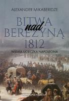 Bitwa nad Berezyną 1812. Wielka ucieczka Napoleona. Autor: Aleksander Mikaberidze. SmakLiter.pl Okładka książki Bitwa nad Berezyną 1812. Wielka ucieczka Napoleona