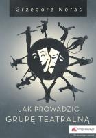 JAK PROWADZIĆ GRUPĘ TEATRALNĄ. Autor: Noras Grzegorz. SmakLiter.pl Okładka książki JAK PROWADZIĆ GRUPĘ TEATRALNĄ