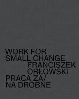 Okładka książki Work for small change Praca za/na drobne Franciszek Orłowski