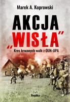 Akcja ''Wisła''. Kres krwawych walk z OUN-UPA. Autor: Koprowski Marek A., Marta Akuszewska, Ilona Turowska. SmakLiter.pl Okładka książki Akcja ''Wisła''. Kres krwawych walk z OUN-UPA