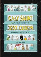 Okładka książki CAŁY ŚWIAT JEST CUDEM ILUSTROWANY PRZEWODNIK PO TAJEMNICACH PRZYRODY