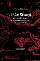 Janów Biskupi Miasto rezydencjonalne biskupów łuckich (1465-1796) i podlaskich (1818-1867). Autor: ks. Robert Mirończuk. SmakLiter.pl Okładka książki Janów Biskupi Miasto rezydencjonalne biskupów łuckich (1465-1796) i podlaskich (1818-1867)