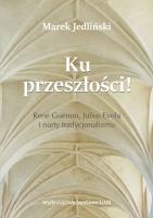 Okładka książki Ku przeszłości René Guénon Julius Evola i nurty tradycjonalizmu (studium z filozofii kultury)
