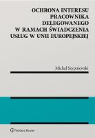 Okładka książki Ochrona interesu pracownika delegowanego w ramach świadczenia usług w Unii Europejskiej