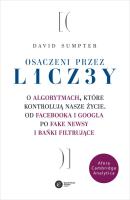 OSACZENI PRZEZ LICZBY O ALGORYTMACH KTÓRE KONTROLUJĄ NASZE ŻYCIE OD FACEBOOKA I GOOGLA PO FAKE NEWS I BAŃKI FILTRUJĄCE. Autor: Sumpter David. SmakLiter.pl Okładka książki OSACZENI PRZEZ LICZBY O ALGORYTMACH KTÓRE KONTROLUJĄ NASZE ŻYCIE OD FACEBOOKA I GOOGLA PO FAKE NEWS I BAŃKI FILTRUJĄCE