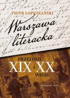 WARSZAWA LITERACKA PRZEŁOMU XIX I XX WIEKU. Autor: Łopuszański Piotr. SmakLiter.pl Okładka książki WARSZAWA LITERACKA PRZEŁOMU XIX I XX WIEKU