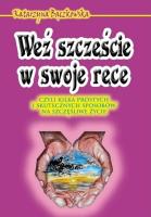 Okładka książki Weź szczęście w swoje ręce czyli kilka prostych i skutecznych sposobów na szczęśliwe życie