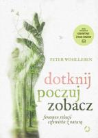 Dotknij, poczuj, zobacz. Fenomen relacji człowieka z naturą. Autor: Wohlleben Peter. SmakLiter.pl Okładka książki Dotknij, poczuj, zobacz. Fenomen relacji człowieka z naturą
