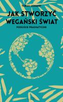 Jak stworzyć wegański świat. Autor: Tobias Leenaert, Aleksandra Paszkowska. SmakLiter.pl Okładka książki Jak stworzyć wegański świat