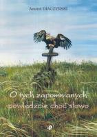 Okładka książki O TYCH ZAPOMNIANYCH POWIEDZCIE CHOĆ SŁOWO