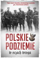 Okładka książki POLSKIE PODZIEMIE W OCZACH WROGA TAJNY RAPORT DOWÓDZTWA NIEMIECKIEGO WYWIADU GEN. REINHARDA GEHLENA