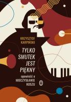 Okładka książki TYLKO SMUTEK JEST PIĘKNY OPOWIEŚĆ O MIECZYSŁAWIE KOSZU WYD. 2