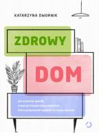 Zdrowy dom. Jak w prosty sposób stworzyć bezpieczną przestrzeń, która pozytywnie wpłynie na twoje zdrowie. Autor: Katarzyna Szachowska. Sylwia Mróz-Dwornikowska. SmakLiter.pl Okładka książki Zdrowy dom. Jak w prosty sposób stworzyć bezpieczną przestrzeń, która pozytywnie wpłynie na twoje zdrowie