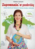 Zupomania w podróży. Smaki świata w trosce o Twoją figurę i zdrowie. Autor: Monika Honory. SmakLiter.pl Okładka książki Zupomania w podróży. Smaki świata w trosce o Twoją figurę i zdrowie