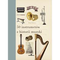 50 instrumentów z historii muzyki. Autor: Wilkinson Philip. SmakLiter.pl Okładka książki 50 instrumentów z historii muzyki