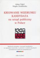 Kreowanie wizerunku kandydata na urząd publiczny w Polsce. Autor: Figiel Adam, Ziembińska Magda. SmakLiter.pl Okładka książki Kreowanie wizerunku kandydata na urząd publiczny w Polsce