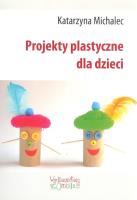 Projekty plastyczne dla dzieci. Autor: Michalec Katarzyna. SmakLiter.pl Okładka książki Projekty plastyczne dla dzieci