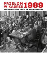 Przełom w kadrze 1989 Breakthrough 1989 in Photographs. Autor: Brzezińska Anna Maria, Joanna Katarzyna Puchalska. SmakLiter.pl Okładka książki Przełom w kadrze 1989 Breakthrough 1989 in Photographs