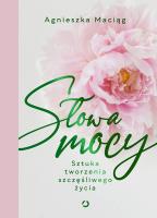 Słowa mocy. Sztuka tworzenia szczęśliwego życia. Autor: Agnieszka Maciąg. SmakLiter.pl Okładka książki Słowa mocy. Sztuka tworzenia szczęśliwego życia
