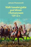 Walki kawaleryjskie pod Mirem i Romanowem 1812 r.. Autor: Janusz Staszewski. SmakLiter.pl Okładka książki Walki kawaleryjskie pod Mirem i Romanowem 1812 r.