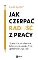 JAK CZERPAĆ RADOŚĆ Z PRACY 30 SPOSOBÓW NA UZDROWIENIE KULTURY ORGANIZACYJNEJ W FIRMIE I POKOCHANIE SWOJEJ PRACY. Autor: Daisley Bruce. SmakLiter.pl Okładka książki JAK CZERPAĆ RADOŚĆ Z PRACY 30 SPOSOBÓW NA UZDROWIENIE KULTURY ORGANIZACYJNEJ W FIRMIE I POKOCHANIE SWOJEJ PRACY